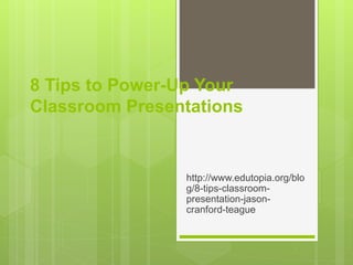 8 Tips to Power-Up Your
Classroom Presentations
http://www.edutopia.org/blo
g/8-tips-classroom-
presentation-jason-
cranford-teague
 