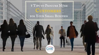 8 Tips to Procure More 
Customers 
for Your Small Business
 