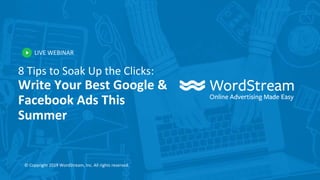 LIVE WEBINAR
© Copyright 2019 WordStream, Inc. All rights reserved.
8 Tips to Soak Up the Clicks:
Write Your Best Google &
Facebook Ads This
Summer
 