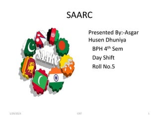 SAARC
• Presented By:-Asgar
Husen Dhuniya
BPH 4th Sem
Day Shift
Roll No.5
1/20/2023 1
CIST
 