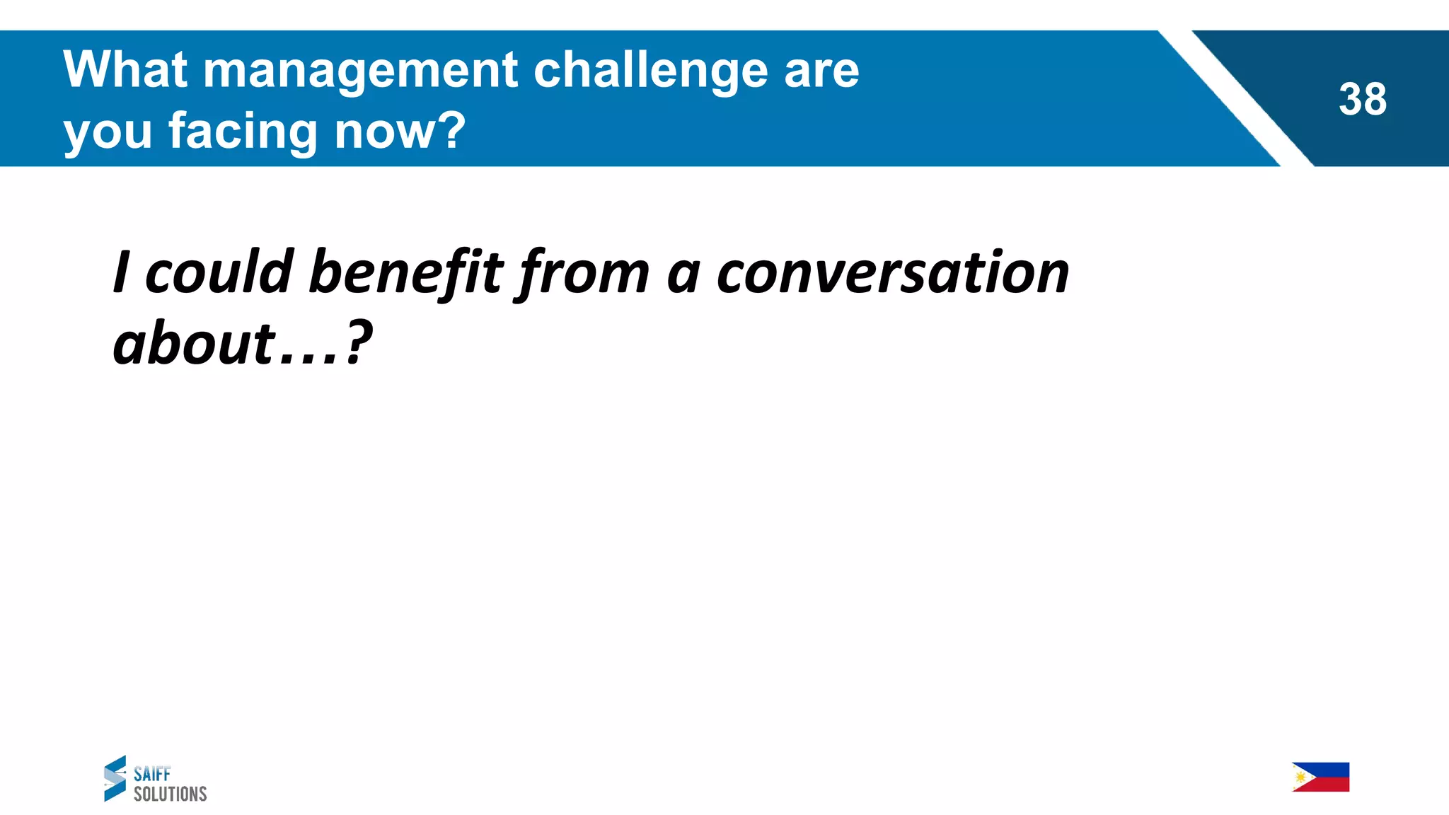 I could benefit from a conversation
about…?
What management challenge are
you facing now?
38
 