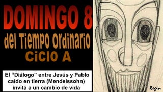 ReginaReginaReginRegin
El “Diálogo” entre Jesús y Pablo
caído en tierra (Mendelssohn)
invita a un cambio de vida
 
