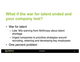 What if the war for talent ended and
your company lost?
2#EntSAIS17
• War for talent
– Late ’90s warning from McKinsey abo...