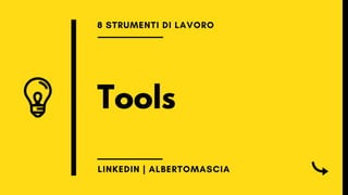 Tools
8 STRUMENTI DI LAVORO
LINKEDIN | ALBERTOMASCIA
 