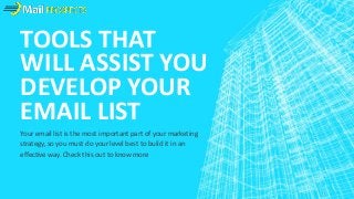 TOOLS THAT 
WILL ASSIST YOU 
DEVELOP YOUR 
EMAIL LIST 
Your email list is the most important part of your marketing 
strategy, so you must do your level best to build it in an 
effective way. Check this out to know more 
 