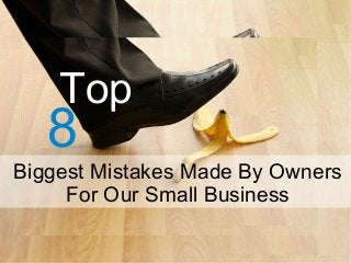8
Top
Biggest Mistakes Made By Owners
For Our Small Business
 