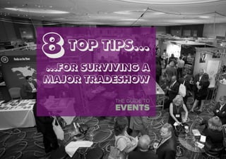 ...FOR SURVIVING A
MAJOR TRADESHOW
8 TOP TIPS... 	
  
THE GUIDE TO
EVENTS
 