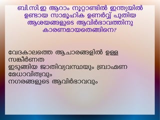 ബി.സി.ഇ ആറാം നൂറാണിൽ ഇനയയിൽ
ഉണായ സാമൂഹിക ഉണർവ് പുതിയ
ആശയങളുെട ആവിർഭാവതിനു
കാരണമായെതങിെന?
േവദകാലെത ആചാരങളിൽ ഉള
സങീർണത
ഇടുങിയ ജാതിവയവസയും ബാഹണ
േമധാവിതവവും
നഗരങളുെട ആവിർഭാവവും
 