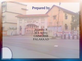 Prepared by
Jeyanthy.R
H S A(SS)
GMMGHSS
PALAKKAD
 