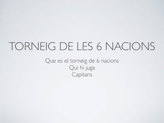 TORNEIG DE LES 6 NACIONS
Que es el torneig de 6 nacions
Qui hi juga
Capitans
 