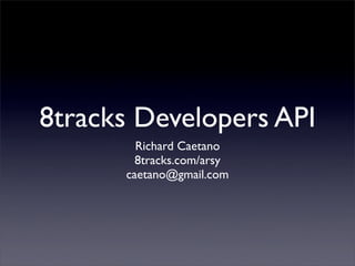 8tracks Developers API
Richard Caetano
8tracks.com/arsy
caetano@gmail.com
 