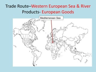 Trade Route–Western European Sea & River
Products- European Goods
Mediterranean Sea
 