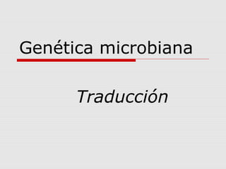 Genética microbiana
Traducción
 