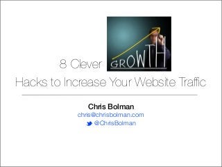 8 Clever
Hacks to Increase Your Website Trafﬁc
Chris Bolman
chris@chrisbolman.com
t @ChrisBolman

 