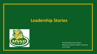 Leadership Stories
Presented by Janea Speer
Missouri Southern State University
June 2016
 
