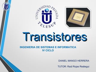Transistores
INGENIERIA DE SISTEMAS E INFORMATICA
IV CICLO

DANIEL MANGO HERRERA
TUTOR: Raúl Rojas Reátegui

 