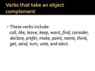  These verbs include:
call, like, leave, keep, want, find, consider,
declare, prefer, make, paint, name, think,
get, send, turn, vote, and elect.
 