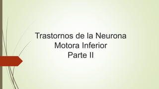 Trastornos de la Neurona
Motora Inferior
Parte II
 