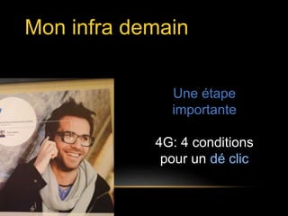 Mon infra demain 
Une étape 
importante 
4G: 4 conditions 
pour un dé clic 
 