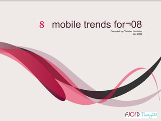Edition 1   Christian Lindholm 2008 Fjord. All rights reserved   8   mobile trends for¬08 Compiled by Christian Lindholm Jan 2008 