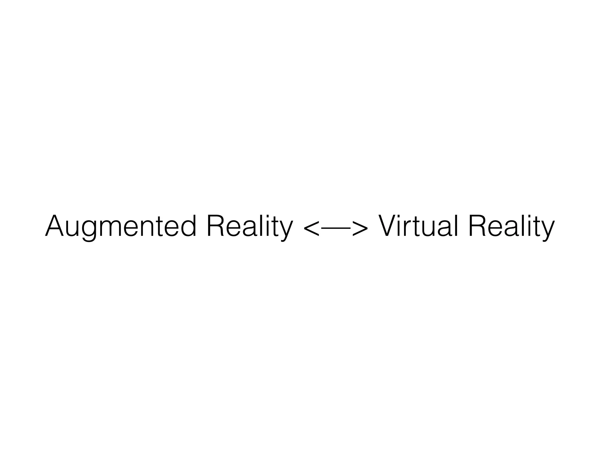 Augmented Reality <—> Virtual Reality
 