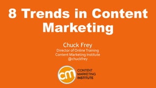 8 Trends in Content
Marketing
Chuck Frey
Director of OnlineTraining
Content Marketing Institute
@chuckfrey
 