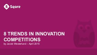 Sqore. It’s official.
8 TRENDS IN INNOVATION
COMPETITIONS
by Jacob Westerlund – April 2015
 