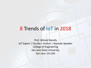 8 Trends of IoT in 2018
Prof. Ahmed Banafa
IoT Expert | Faculty | Author | Keynote Speaker
College of Engineering
San Jose State University
San Jose, CA USA
 