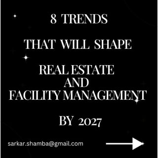 8 TRENDS
THAT WILL SHAPE
REALESTATE
AND
FACILITYMANAGEMENT
BY 2027
sarkar.shamba@gmail.com
 
