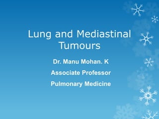 Lung and Mediastinal
Tumours
Dr. Manu Mohan. K
Associate Professor
Pulmonary Medicine
 