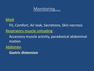 Monitoring…..
Mask
Fit, Comfort, Air leak, Secretions, Skin necrosis
Respiratory muscle unloading
Accessory muscle activity, paradoxical abdominal
motion
Abdomen
Gastric distension
 