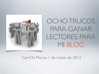 OCHOTRUCOS
PARA GANAR
LECTORES PARA
MI BLOG
CamOn Murcia, 1 de marzo de 2013
 