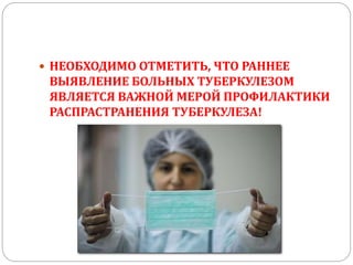  НЕОБХОДИМО ОТМЕТИТЬ, ЧТО РАННЕЕ
ВЫЯВЛЕНИЕ БОЛЬНЫХ ТУБЕРКУЛЕЗОМ
ЯВЛЯЕТСЯ ВАЖНОЙ МЕРОЙ ПРОФИЛАКТИКИ
РАСПРАСТРАНЕНИЯ ТУБЕРКУЛЕЗА!
 