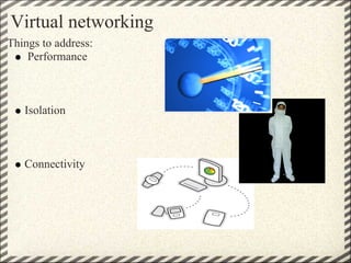 Virtual networking
Things to address:
    Performance



   Isolation



   Connectivity
 