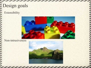 Design goals
Extensibility




Non-intrusiveness
 
