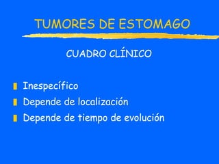 TUMORES DE ESTOMAGO CUADRO CLÍNICO Inespecífico Depende de localización Depende de tiempo de evolución 