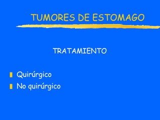 TUMORES DE ESTOMAGO TRATAMIENTO Quirúrgico No   quirúrgico 