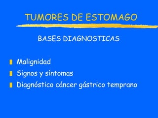 TUMORES DE ESTOMAGO BASES DIAGNOSTICAS Malignidad Signos y síntomas Diagnóstico cáncer gástrico temprano 