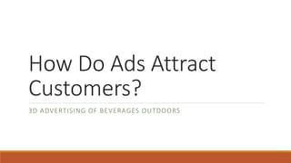 How Do Ads Attract
Customers?
3D ADVERTISING OF BEVERAGES OUTDOORS
 