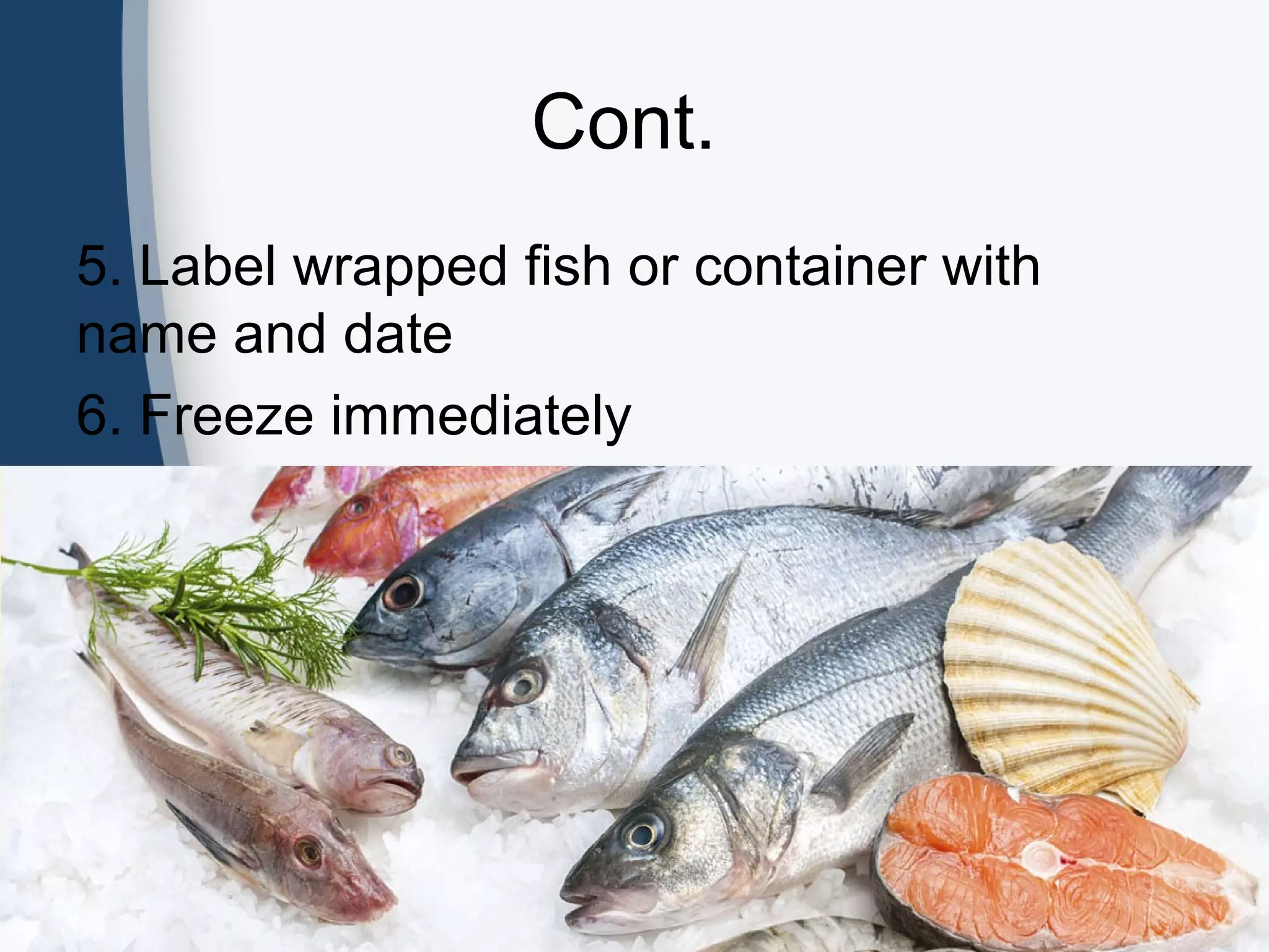 Cont.
5. Label wrapped fish or container with
name and date
6. Freeze immediately
 