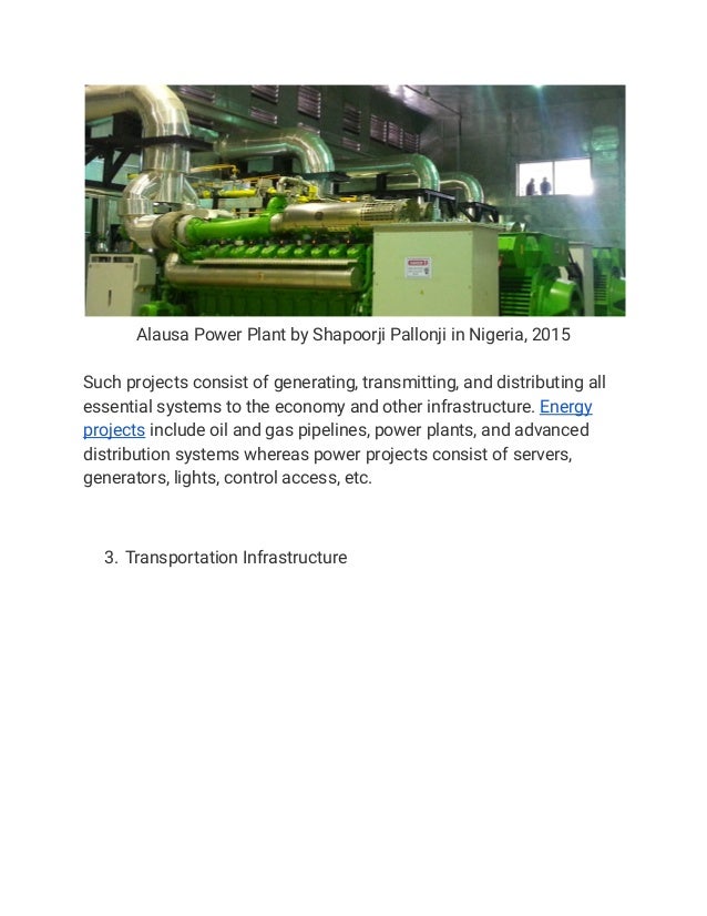 Alausa Power Plant by Shapoorji Pallonji in Nigeria, 2015
Such projects consist of generating, transmitting, and distributing all
essential systems to the economy and other infrastructure. Energy
projects include oil and gas pipelines, power plants, and advanced
distribution systems whereas power projects consist of servers,
generators, lights, control access, etc.
3. Transportation Infrastructure
 