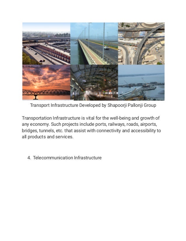 Transport Infrastructure Developed by Shapoorji Pallonji Group
Transportation Infrastructure is vital for the well-being and growth of
any economy. Such projects include ports, railways, roads, airports,
bridges, tunnels, etc. that assist with connectivity and accessibility to
all products and services.
4. Telecommunication Infrastructure
 