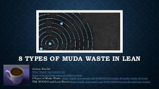 8 TYPES OF MUDA WASTE IN LEAN
Joshua Render
https://agile-mercurial.com
https://twentyfirstcenturyworkforce.com/
8 Types of Muda Waste: https://agile-mercurial.com/2019/02/12/8-types-of-muda-waste-in-lean/
TIM WOODS and Lean Waste:https://agile-mercurial.com/2019/04/29/tim-woods-and-lean-waste/
 