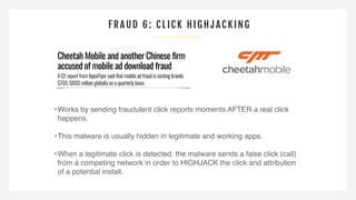 FRAUD 6: CLICK HIG HJ AC KING
•Works by sending fraudulent click reports moments AFTER a real click
happens.
•This malware...