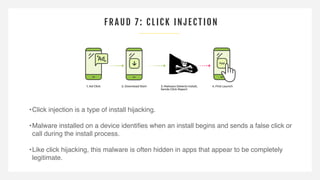 FRAUD 7: CLICK INJEC TION
•Click injection is a type of install hijacking.
•Malware installed on a device identiﬁes when a...