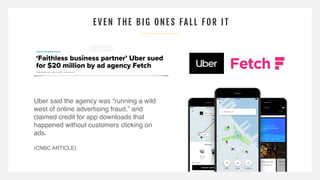 EVEN THE BIG ONE S FA LL FOR I T
Uber said the agency was “running a wild
west of online advertising fraud,” and
claimed c...