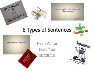 8 Types of Sentences
Nyah White
Ela/6th pd
10/29/13

 