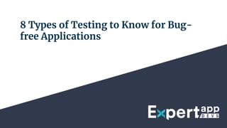 8 Types of Testing to Know for Bug-
free Applications
 