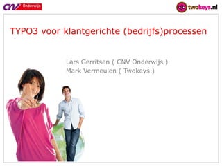 www.cnvo.nl




TYPO3 voor klantgerichte (bedrijfs)processen


            Lars Gerritsen ( CNV Onderwijs )
            Mark Vermeulen ( Twokeys )
 