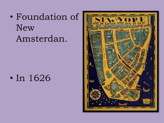 • Foundation of
New
Amsterdan.
• In 1626
 